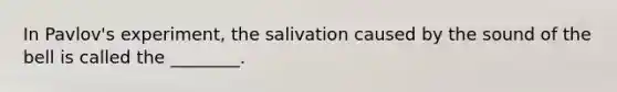 In Pavlov's experiment, the salivation caused by the sound of the bell is called the ________.