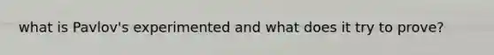 what is Pavlov's experimented and what does it try to prove?