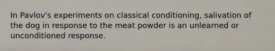 In Pavlov's experiments on <a href='https://www.questionai.com/knowledge/kI6awfNO2B-classical-conditioning' class='anchor-knowledge'>classical conditioning</a>, salivation of the dog in response to the meat powder is an unlearned or unconditioned response.