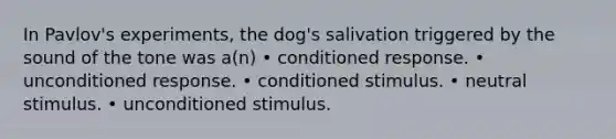 In Pavlov's experiments, the dog's salivation triggered by the sound of the tone was a(n) • conditioned response. • unconditioned response. • conditioned stimulus. • neutral stimulus. • unconditioned stimulus.