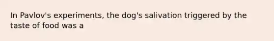 In Pavlov's experiments, the dog's salivation triggered by the taste of food was a