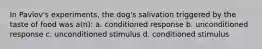 In Pavlov's experiments, the dog's salivation triggered by the taste of food was a(n): a. conditioned response b. unconditioned response c. unconditioned stimulus d. conditioned stimulus