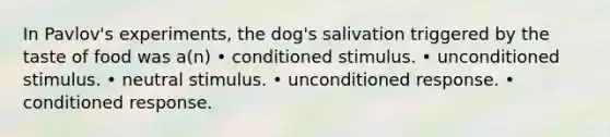 In Pavlov's experiments, the dog's salivation triggered by the taste of food was a(n) • conditioned stimulus. • unconditioned stimulus. • neutral stimulus. • unconditioned response. • conditioned response.