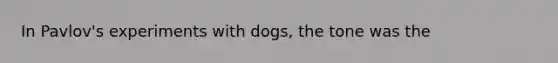 In Pavlov's experiments with dogs, the tone was the