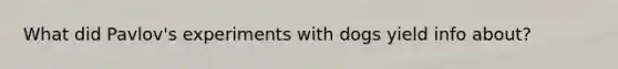What did Pavlov's experiments with dogs yield info about?