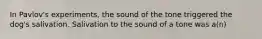 In Pavlov's experiments, the sound of the tone triggered the dog's salivation. Salivation to the sound of a tone was a(n)