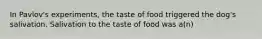 In Pavlov's experiments, the taste of food triggered the dog's salivation. Salivation to the taste of food was a(n)