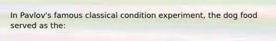 In Pavlov's famous classical condition experiment, the dog food served as the: