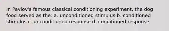 In Pavlov's famous classical conditioning experiment, the dog food served as the: a. unconditioned stimulus b. conditioned stimulus c. unconditioned response d. conditioned response