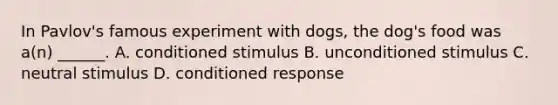 In Pavlov's famous experiment with dogs, the dog's food was a(n) ______. A. conditioned stimulus B. unconditioned stimulus C. neutral stimulus D. conditioned response