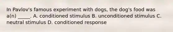 In Pavlov's famous experiment with dogs, the dog's food was a(n) _____. A. conditioned stimulus B. unconditioned stimulus C. neutral stimulus D. conditioned response