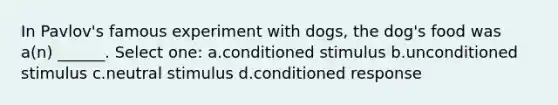 In Pavlov's famous experiment with dogs, the dog's food was a(n) ______. Select one: a.conditioned stimulus b.unconditioned stimulus c.neutral stimulus d.conditioned response