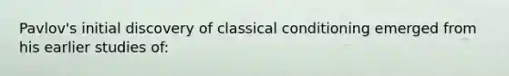 Pavlov's initial discovery of classical conditioning emerged from his earlier studies of: