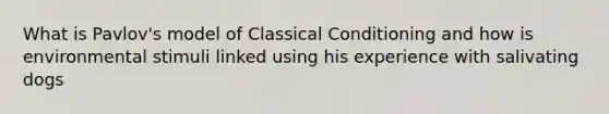 What is Pavlov's model of <a href='https://www.questionai.com/knowledge/kI6awfNO2B-classical-conditioning' class='anchor-knowledge'>classical conditioning</a> and how is environmental stimuli linked using his experience with salivating dogs