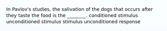 In Pavlov's studies, the salivation of the dogs that occurs after they taste the food is the ________. conditioned stimulus unconditioned stimulus stimulus unconditioned response