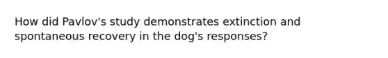 How did Pavlov's study demonstrates extinction and spontaneous recovery in the dog's responses?