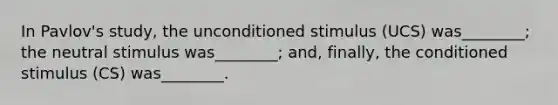 In Pavlov's study, the unconditioned stimulus (UCS) was________; the neutral stimulus was________; and, finally, the conditioned stimulus (CS) was________.