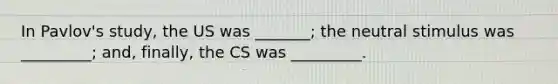 In Pavlov's study, the US was _______; the neutral stimulus was _________; and, finally, the CS was _________.