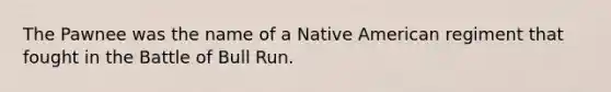 The Pawnee was the name of a Native American regiment that fought in the Battle of Bull Run.