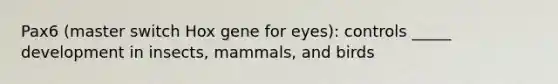 Pax6 (master switch Hox gene for eyes): controls _____ development in insects, mammals, and birds