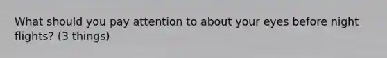 What should you pay attention to about your eyes before night flights? (3 things)