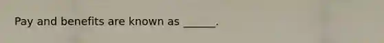 Pay and benefits are known as ______.