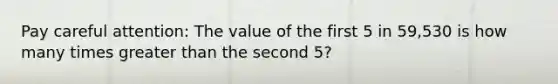 Pay careful attention: The value of the first 5 in 59,530 is how many times greater than the second 5?