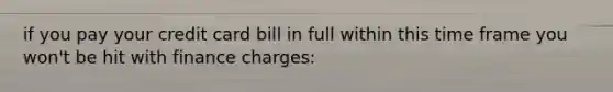 if you pay your credit card bill in full within this time frame you won't be hit with finance charges: