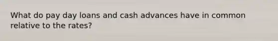 What do pay day loans and cash advances have in common relative to the rates?