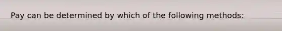 Pay can be determined by which of the following methods: