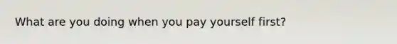 What are you doing when you pay yourself first?