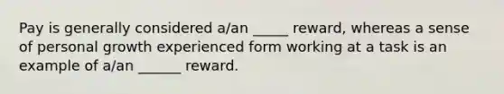 Pay is generally considered a/an _____ reward, whereas a sense of personal growth experienced form working at a task is an example of a/an ______ reward.