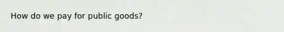 How do we pay for public goods?