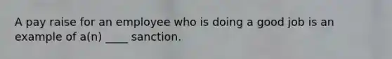 A pay raise for an employee who is doing a good job is an example of a(n) ____ sanction.