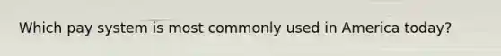 Which pay system is most commonly used in America today?