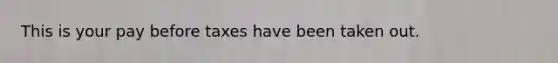 This is your pay before taxes have been taken out.
