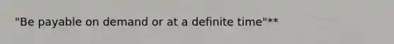 "Be payable on demand or at a definite time"**