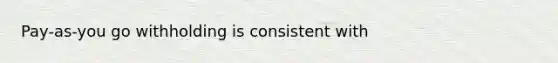 Pay-as-you go withholding is consistent with