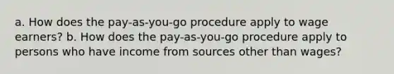 a. How does the pay-as-you-go procedure apply to wage earners? b. How does the pay-as-you-go procedure apply to persons who have income from sources other than wages?