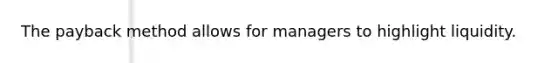 The payback method allows for managers to highlight liquidity.