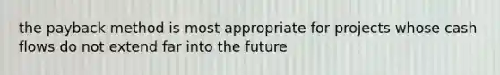 the payback method is most appropriate for projects whose cash flows do not extend far into the future