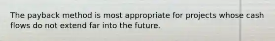 The payback method is most appropriate for projects whose cash flows do not extend far into the future.