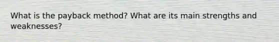 What is the payback method? What are its main strengths and weaknesses?