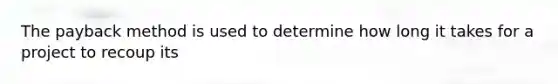The payback method is used to determine how long it takes for a project to recoup its