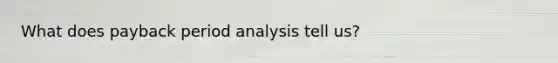 What does payback period analysis tell us?