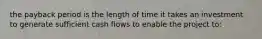 the payback period is the length of time it takes an investment to generate sufficient cash flows to enable the project to: