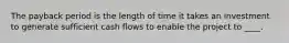 The payback period is the length of time it takes an investment to generate sufficient cash flows to enable the project to ____.