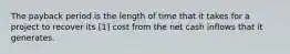 The payback period is the length of time that it takes for a project to recover its [1] cost from the net cash inflows that it generates.