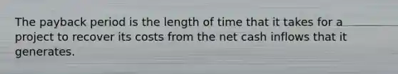 The payback period is the length of time that it takes for a project to recover its costs from the net cash inflows that it generates.