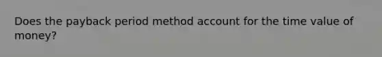 Does the payback period method account for the time value of money?